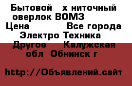 Бытовой 4-х ниточный оверлок ВОМЗ 151-4D › Цена ­ 2 000 - Все города Электро-Техника » Другое   . Калужская обл.,Обнинск г.